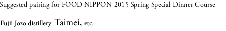 Suggested pairing for FOOD NIPPON 2015 Spring Special Dinner Course Fujii Jozo distillery  Taimei, etc.
