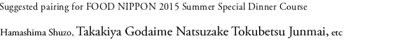 Suggested pairing for FOOD NIPPON 2015 Spring Special Dinner Course Hamashima Shuzo, Takakiya Godaime Natsuzake Tokubetsu Junmai, etc