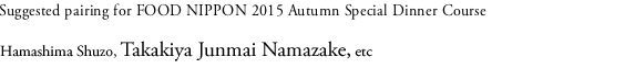 Suggested pairing for FOOD NIPPON 2015 Autumn Special Dinner Course Hamashima Shuzo, Takakiya Junmai Namazake, etc