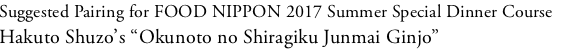 Suggested Pairing for FOOD NIPPON 2017 Summer Special Dinner Course Hakuto Shuzo's “Okunoto no Shiragiku Junmai Ginjo”