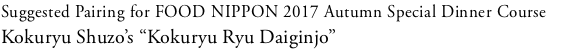 Suggested Pairing for FOOD NIPPON 2017 Autumn Special Dinner Course Kokuryu Shuzo’s “Kokuryu Ryu Daiginjo”