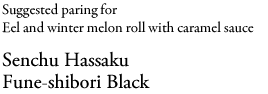 Suggested paring for Eel and winter melon roll with caramel sauce Senchu Hassaku Fune-shibori Black
